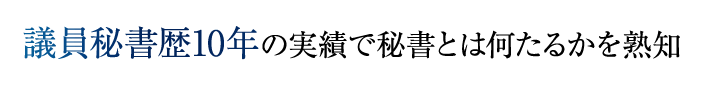 議員秘書歴10年の実績で秘書とは何たるかを熟知