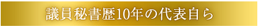 議員秘書歴10年の代表自ら