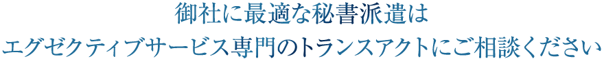 御社に最適な秘書派遣はエグゼクティブサービス専門のトランスアクトにご相談ください
